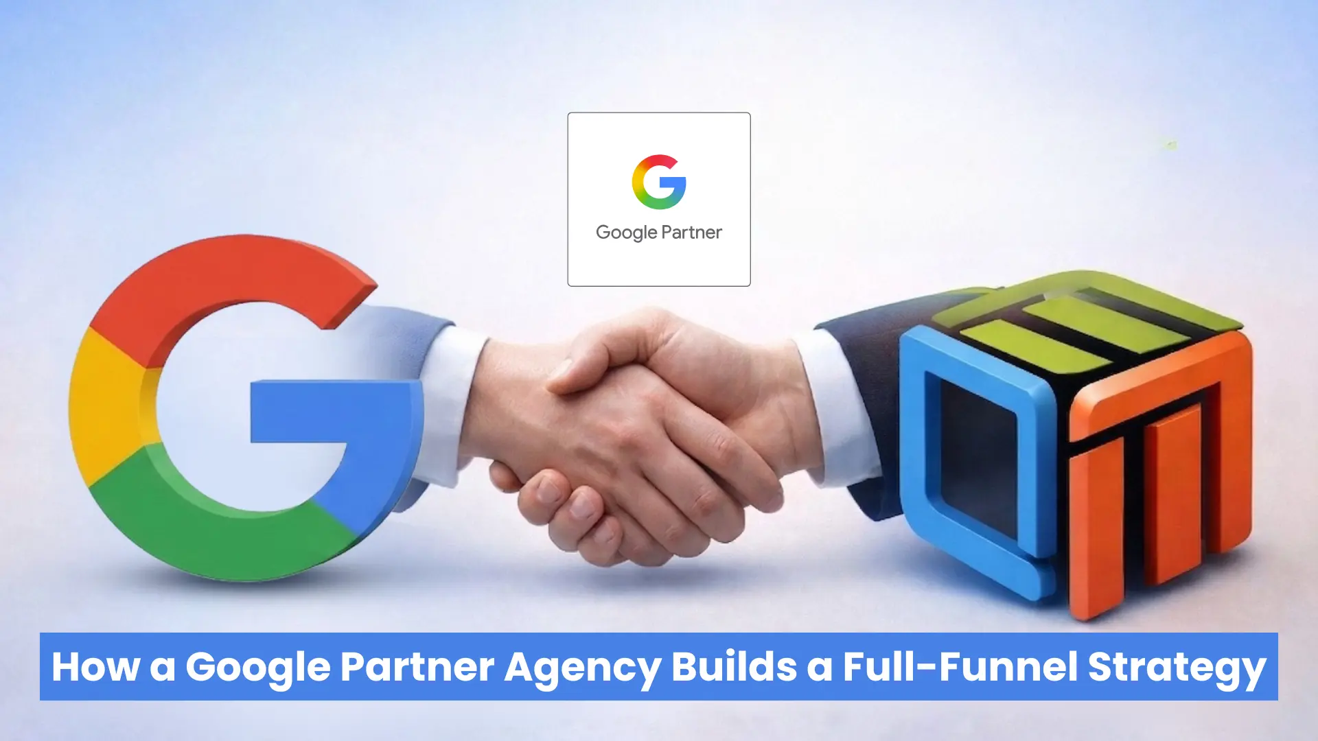 From Clicks to Conversions: How a Google Partner Agency Builds a Full-Funnel Strategy